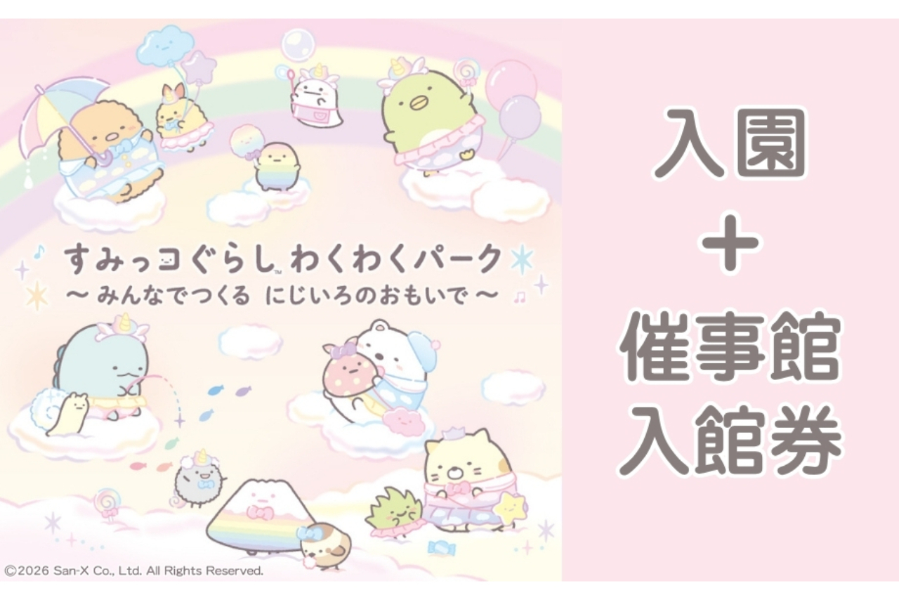 入園券+催事館(すみっコぐらし わくわくパーク)入館券【セット券】 ※ 2才以上 入園券+催事館(すみっコぐらし わくわくパーク)入館券【セット券】 ※ 2才以上