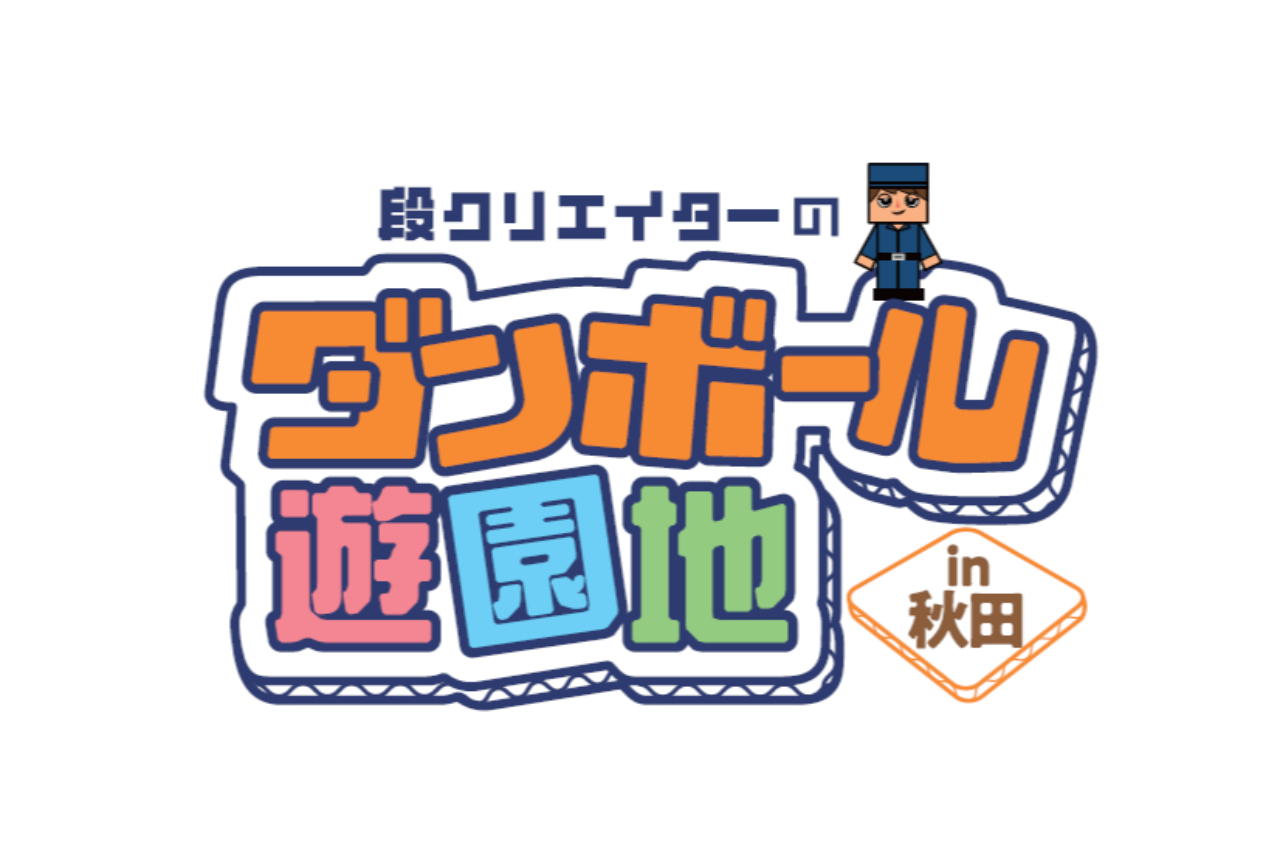 【当日券】段クリエイターのダンボール遊園地in秋田 【当日券】段クリエイターのダンボール遊園地in秋田